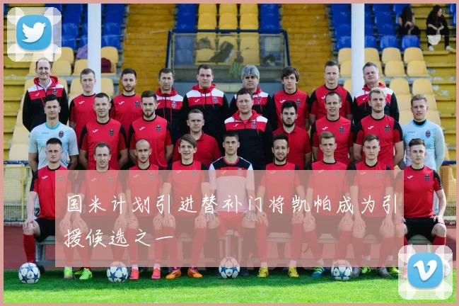 国米计划引进替补门将凯帕成为引援候选之一