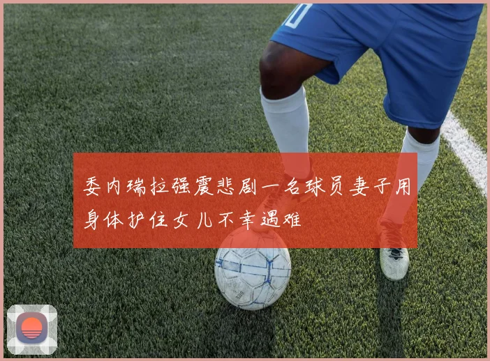 委内瑞拉强震悲剧一名球员妻子用身体护住女儿不幸遇难
