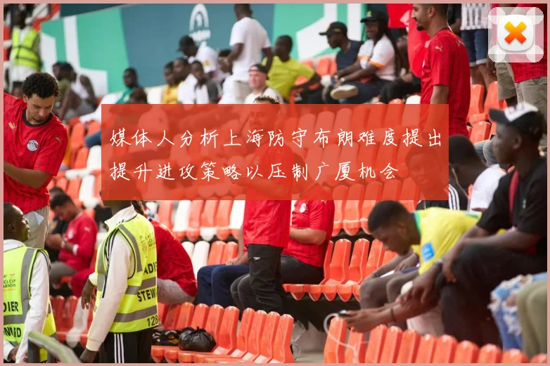 媒体人分析上海防守布朗难度提出提升进攻策略以压制广厦机会
