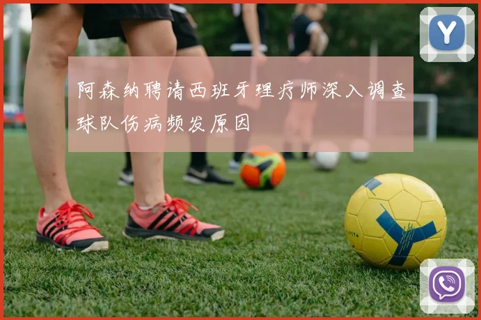 阿森纳聘请西班牙理疗师深入调查球队伤病频发原因