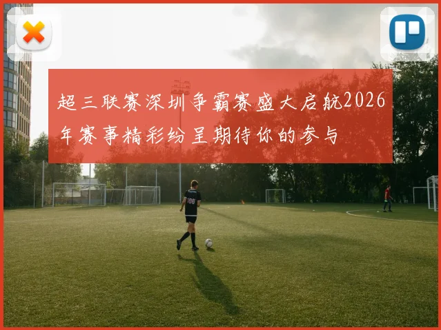 超三联赛深圳争霸赛盛大启航2026年赛事精彩纷呈期待你的参与