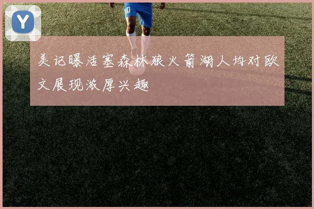 美记曝活塞森林狼火箭湖人均对欧文展现浓厚兴趣