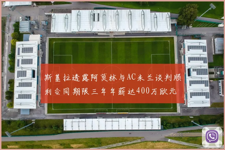 斯基拉透露阿莫林与AC米兰谈判顺利合同期限三年年薪达400万欧元